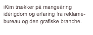 iKim trækker på mangeåring idérigdom og erfaring fra reklame-bureau og den grafiske branche.